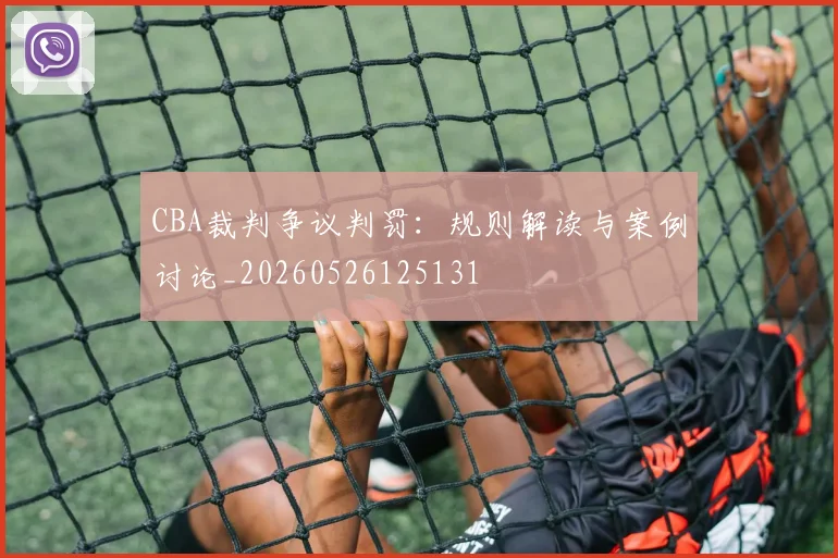 CBA裁判争议判罚：规则解读与案例讨论_20260526125131