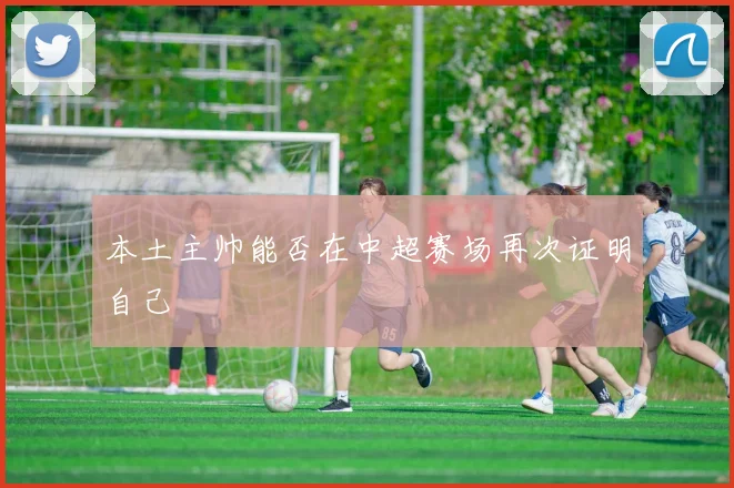 本土主帅能否在中超赛场再次证明自己